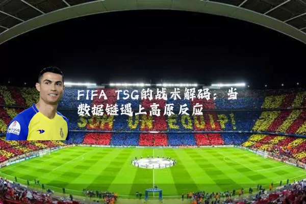 FIFA TSG的战术解码:当数据链遇上高原反应