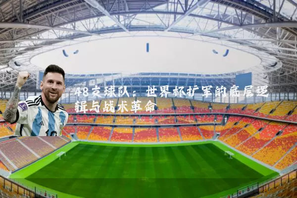 48支球队:世界杯扩军的底层逻辑与战术革命