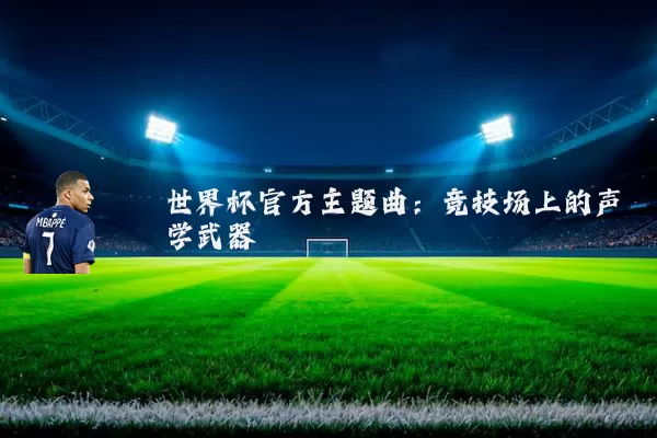世界杯官方主题曲:竞技场上的声学武器