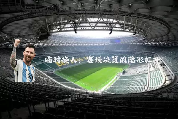 临时换人：赛场决策的隐形杠杆