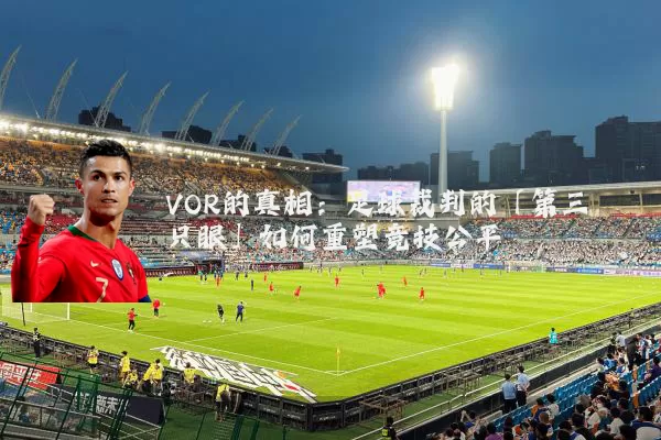 VOR的真相:足球裁判的「第三只眼」如何重塑竞技公平