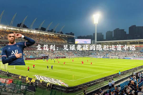 主裁判:足球竞技的隐形决策中枢