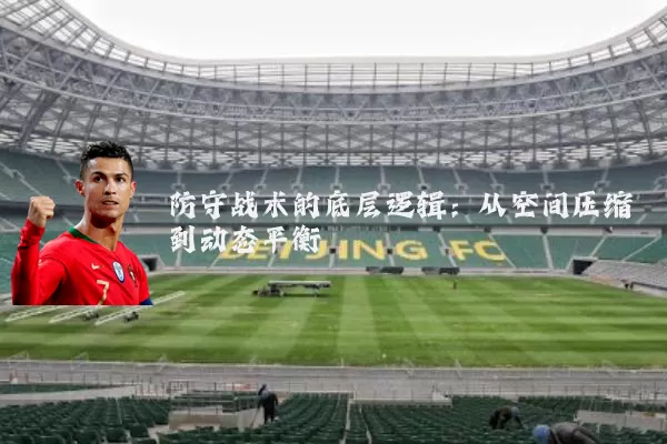 防守战术的底层逻辑:从空间压缩到动态平衡