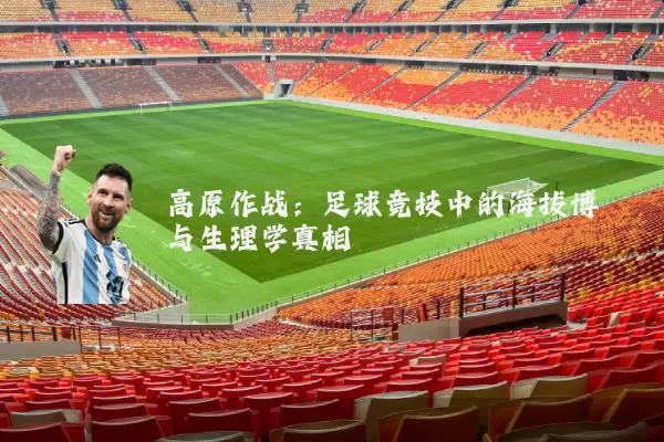 高原作战:足球竞技中的海拔博弈与生理学真相