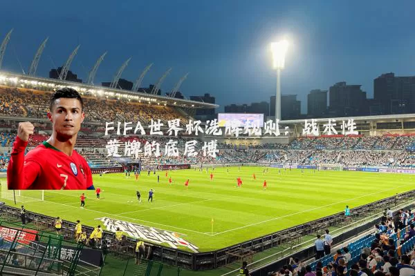 FIFA世界杯洗牌规则:战术性黄牌的底层博弈