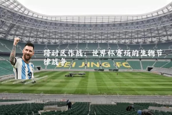 跨时区作战:世界杯赛场的生物节律战争