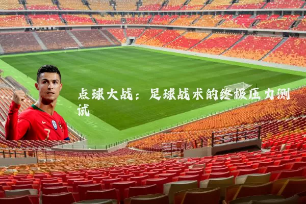 点球大战：足球战术的终极压力测试