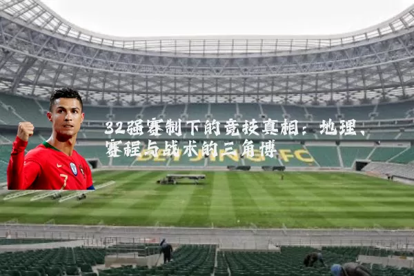 32强赛制下的竞技真相：地理、赛程与战术的三角博弈