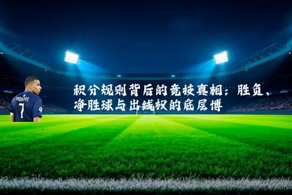 积分规则背后的竞技真相：胜负、净胜球与出线权的底层博弈